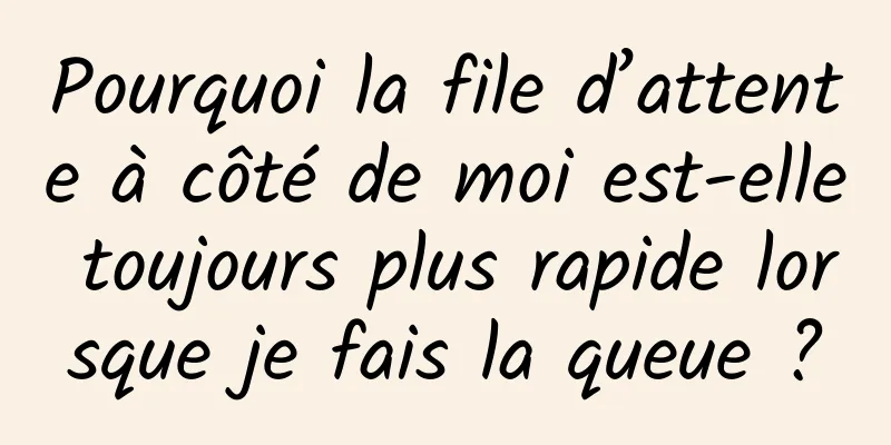 Pourquoi la file d’attente à côté de moi est-elle toujours plus rapide lorsque je fais la queue ?