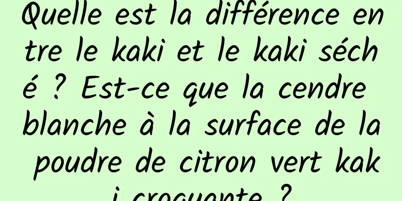 Quelle est la différence entre le kaki et le kaki séché ? Est-ce que la cendre blanche à la surface de la poudre de citron vert kaki croquante ?