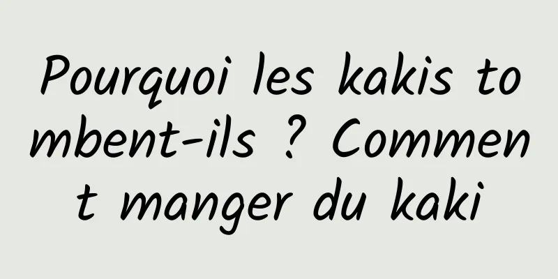 Pourquoi les kakis tombent-ils ? Comment manger du kaki