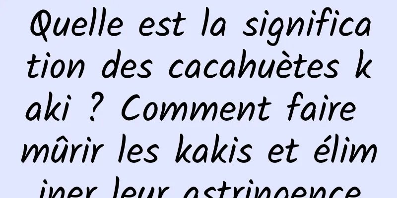 Quelle est la signification des cacahuètes kaki ? Comment faire mûrir les kakis et éliminer leur astringence