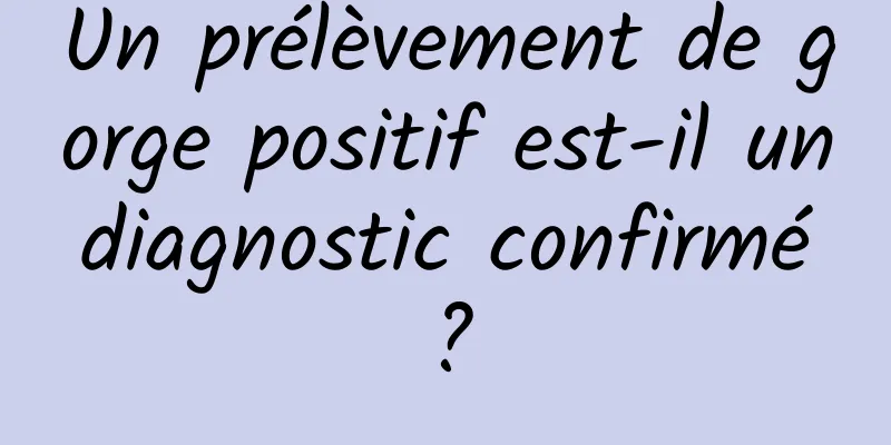 Un prélèvement de gorge positif est-il un diagnostic confirmé ?