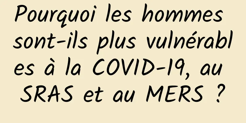 Pourquoi les hommes sont-ils plus vulnérables à la COVID-19, au SRAS et au MERS ?