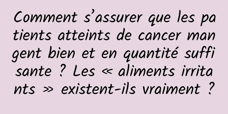 Comment s’assurer que les patients atteints de cancer mangent bien et en quantité suffisante ? Les « aliments irritants » existent-ils vraiment ?