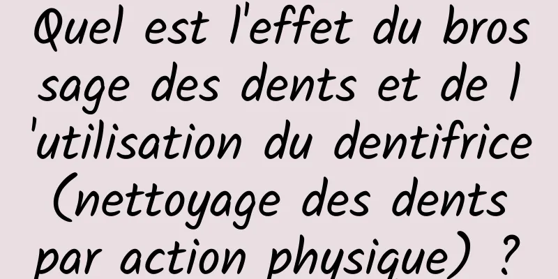 Quel est l'effet du brossage des dents et de l'utilisation du dentifrice (nettoyage des dents par action physique) ?