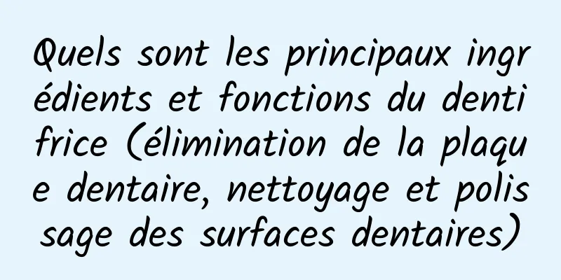 Quels sont les principaux ingrédients et fonctions du dentifrice (élimination de la plaque dentaire, nettoyage et polissage des surfaces dentaires)