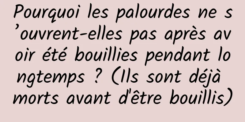 Pourquoi les palourdes ne s’ouvrent-elles pas après avoir été bouillies pendant longtemps ? (Ils sont déjà morts avant d'être bouillis)