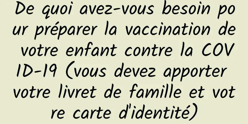 De quoi avez-vous besoin pour préparer la vaccination de votre enfant contre la COVID-19 (vous devez apporter votre livret de famille et votre carte d'identité)