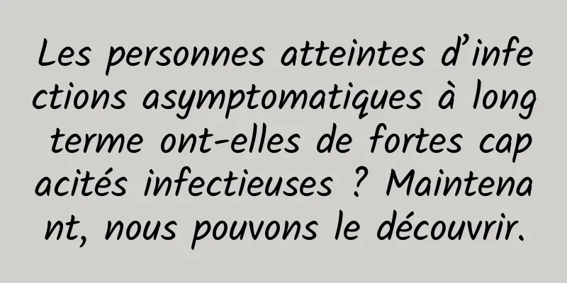 Les personnes atteintes d’infections asymptomatiques à long terme ont-elles de fortes capacités infectieuses ? Maintenant, nous pouvons le découvrir.
