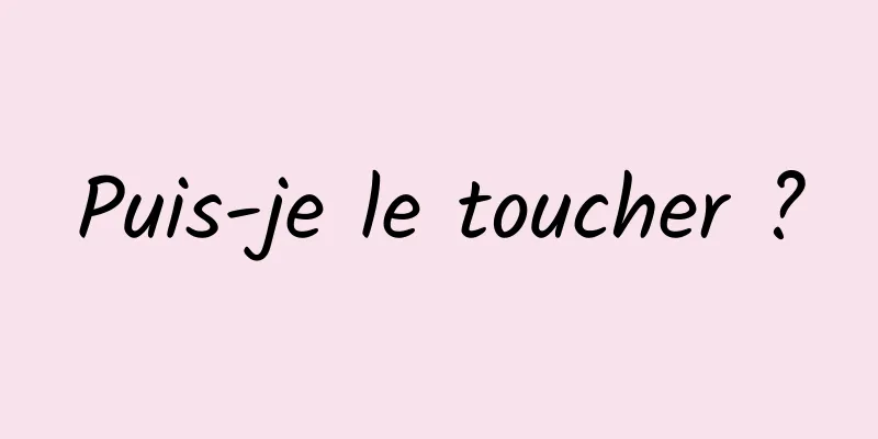 Puis-je le toucher ?
