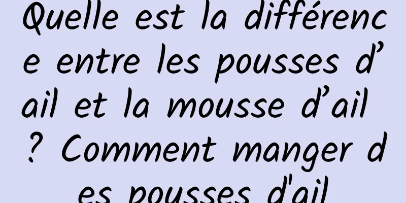 Quelle est la différence entre les pousses d’ail et la mousse d’ail ? Comment manger des pousses d'ail