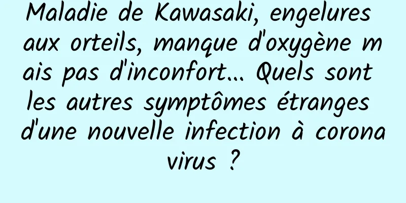 Maladie de Kawasaki, engelures aux orteils, manque d'oxygène mais pas d'inconfort... Quels sont les autres symptômes étranges d'une nouvelle infection à coronavirus ?