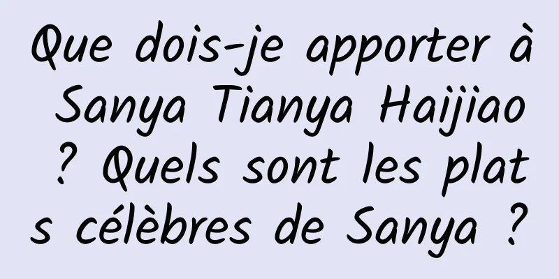 Que dois-je apporter à Sanya Tianya Haijiao ? Quels sont les plats célèbres de Sanya ?
