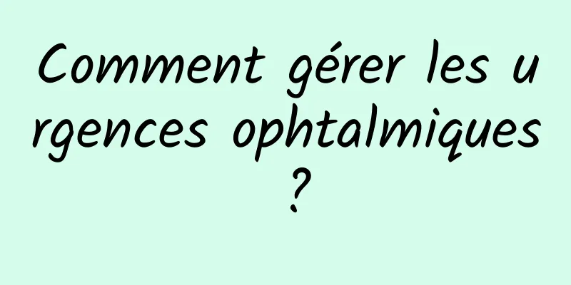 Comment gérer les urgences ophtalmiques ?