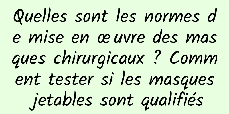 Quelles sont les normes de mise en œuvre des masques chirurgicaux ? Comment tester si les masques jetables sont qualifiés