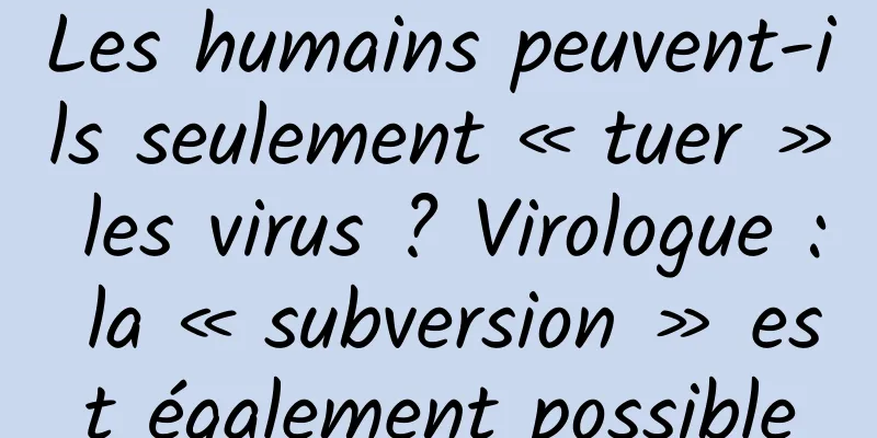 Les humains peuvent-ils seulement « tuer » les virus ? Virologue : la « subversion » est également possible