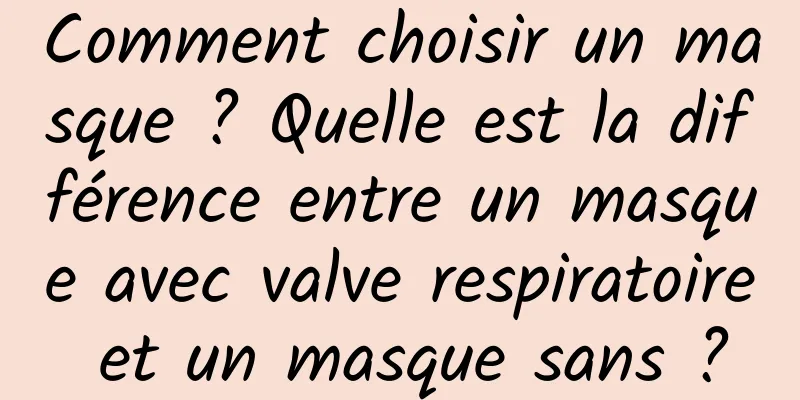 Comment choisir un masque ? Quelle est la différence entre un masque avec valve respiratoire et un masque sans ?