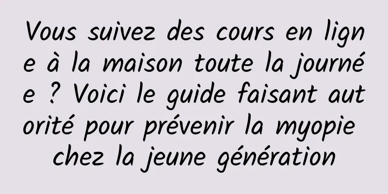 Vous suivez des cours en ligne à la maison toute la journée ? Voici le guide faisant autorité pour prévenir la myopie chez la jeune génération
