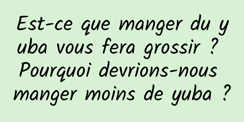 Est-ce que manger du yuba vous fera grossir ? Pourquoi devrions-nous manger moins de yuba ?