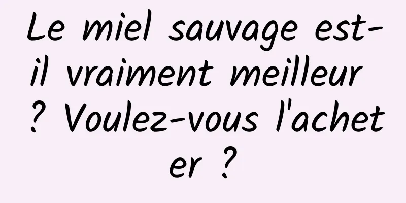 Le miel sauvage est-il vraiment meilleur ? Voulez-vous l'acheter ?