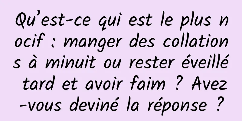Qu’est-ce qui est le plus nocif : manger des collations à minuit ou rester éveillé tard et avoir faim ? Avez-vous deviné la réponse ?