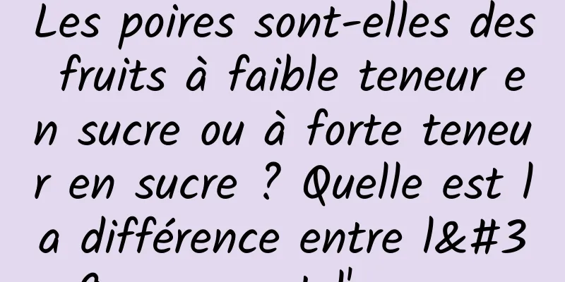 Les poires sont-elles des fruits à faible teneur en sucre ou à forte teneur en sucre ? Quelle est la différence entre l'ananas et l'ananas