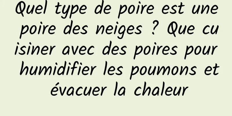 Quel type de poire est une poire des neiges ? Que cuisiner avec des poires pour humidifier les poumons et évacuer la chaleur