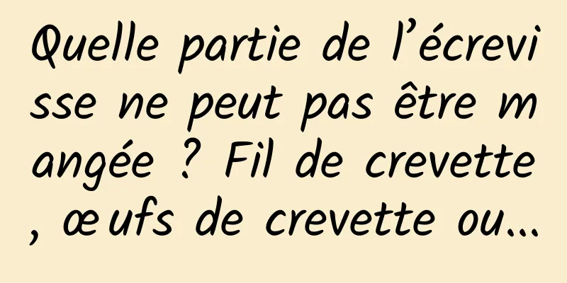 Quelle partie de l’écrevisse ne peut pas être mangée ? Fil de crevette, œufs de crevette ou...