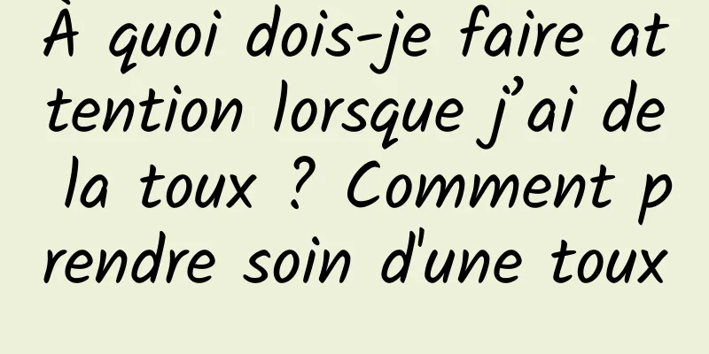 À quoi dois-je faire attention lorsque j’ai de la toux ? Comment prendre soin d'une toux