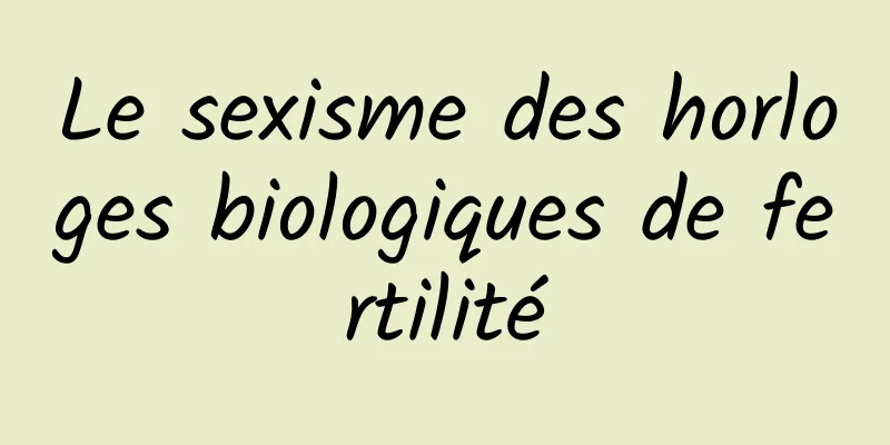 Le sexisme des horloges biologiques de fertilité