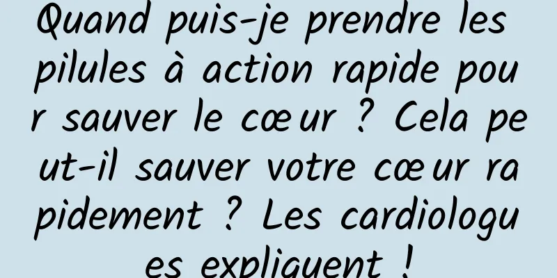 Quand puis-je prendre les pilules à action rapide pour sauver le cœur ? Cela peut-il sauver votre cœur rapidement ? Les cardiologues expliquent !