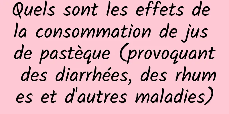 Quels sont les effets de la consommation de jus de pastèque (provoquant des diarrhées, des rhumes et d'autres maladies)