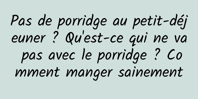 Pas de porridge au petit-déjeuner ? Qu'est-ce qui ne va pas avec le porridge ? Comment manger sainement