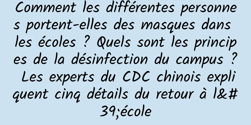Comment les différentes personnes portent-elles des masques dans les écoles ? Quels sont les principes de la désinfection du campus ? Les experts du CDC chinois expliquent cinq détails du retour à l'école
