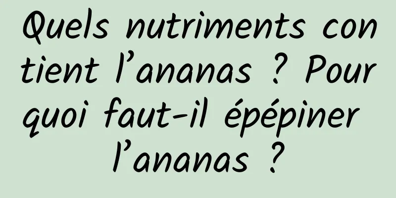Quels nutriments contient l’ananas ? Pourquoi faut-il épépiner l’ananas ?