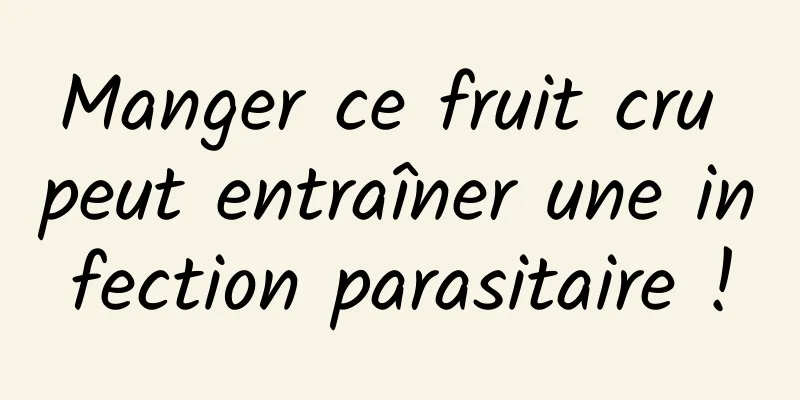 Manger ce fruit cru peut entraîner une infection parasitaire !