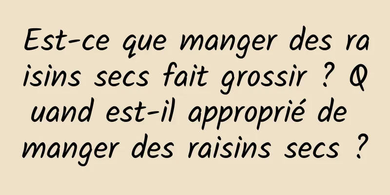 Est-ce que manger des raisins secs fait grossir ? Quand est-il approprié de manger des raisins secs ?
