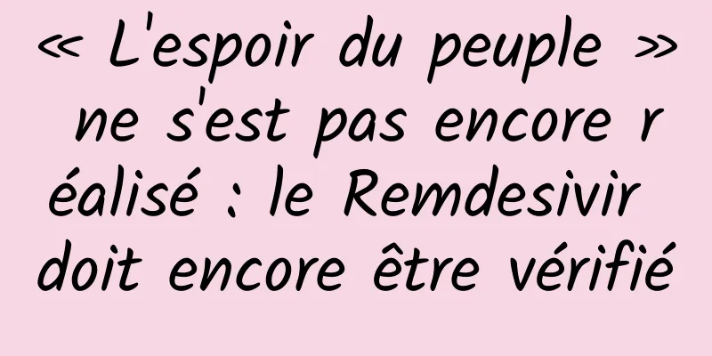 « L'espoir du peuple » ne s'est pas encore réalisé : le Remdesivir doit encore être vérifié