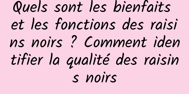Quels sont les bienfaits et les fonctions des raisins noirs ? Comment identifier la qualité des raisins noirs