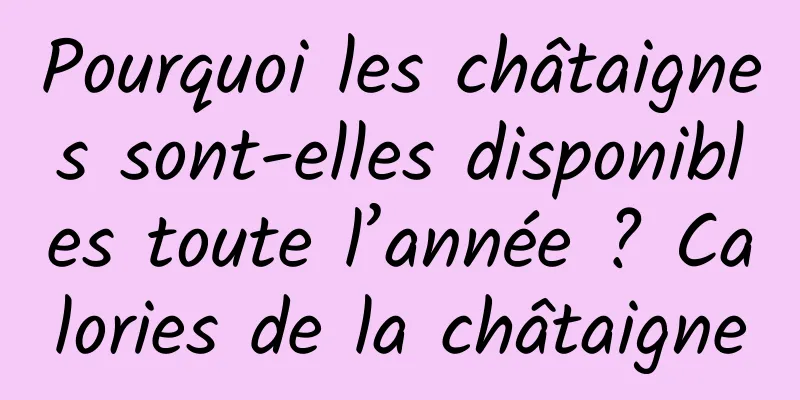 Pourquoi les châtaignes sont-elles disponibles toute l’année ? Calories de la châtaigne