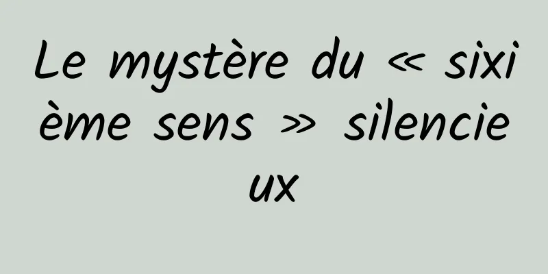 Le mystère du « sixième sens » silencieux