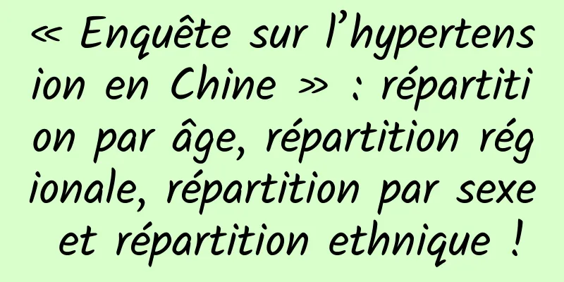 « Enquête sur l’hypertension en Chine » : répartition par âge, répartition régionale, répartition par sexe et répartition ethnique !