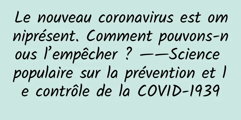 Le nouveau coronavirus est omniprésent. Comment pouvons-nous l’empêcher ? ——Science populaire sur la prévention et le contrôle de la COVID-1939