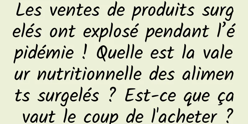 Les ventes de produits surgelés ont explosé pendant l’épidémie ! Quelle est la valeur nutritionnelle des aliments surgelés ? Est-ce que ça vaut le coup de l'acheter ?