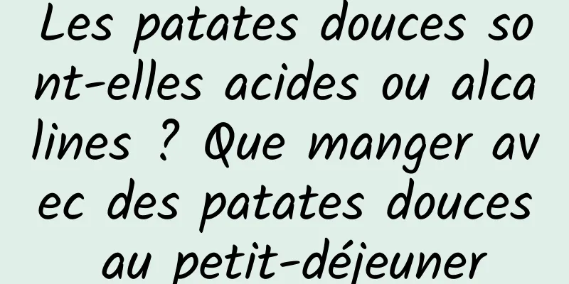 Les patates douces sont-elles acides ou alcalines ? Que manger avec des patates douces au petit-déjeuner