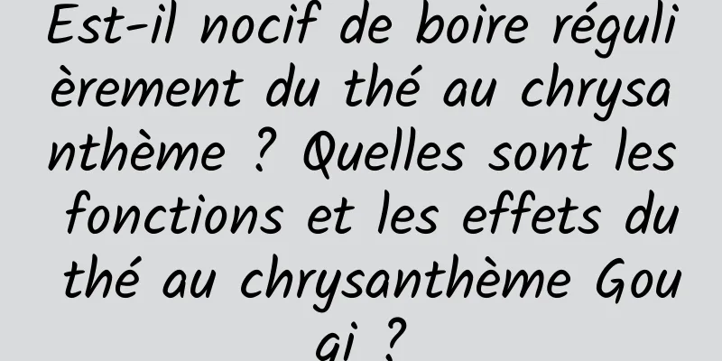 Est-il nocif de boire régulièrement du thé au chrysanthème ? Quelles sont les fonctions et les effets du thé au chrysanthème Gouqi ?