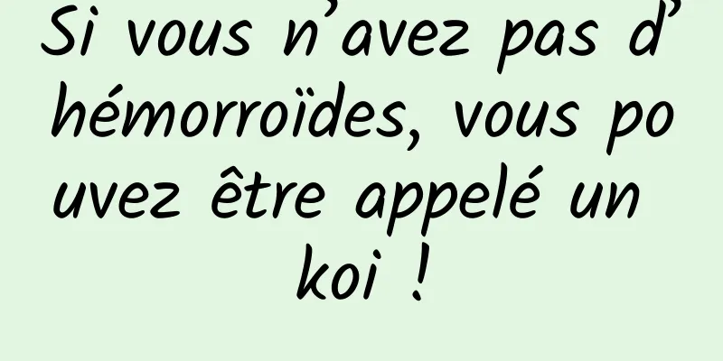 Si vous n’avez pas d’hémorroïdes, vous pouvez être appelé un koi !