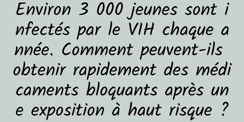 Environ 3 000 jeunes sont infectés par le VIH chaque année. Comment peuvent-ils obtenir rapidement des médicaments bloquants après une exposition à haut risque ?