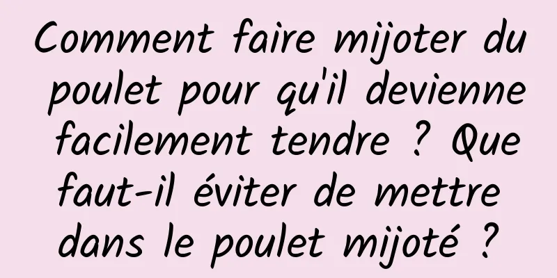 Comment faire mijoter du poulet pour qu'il devienne facilement tendre ? Que faut-il éviter de mettre dans le poulet mijoté ?