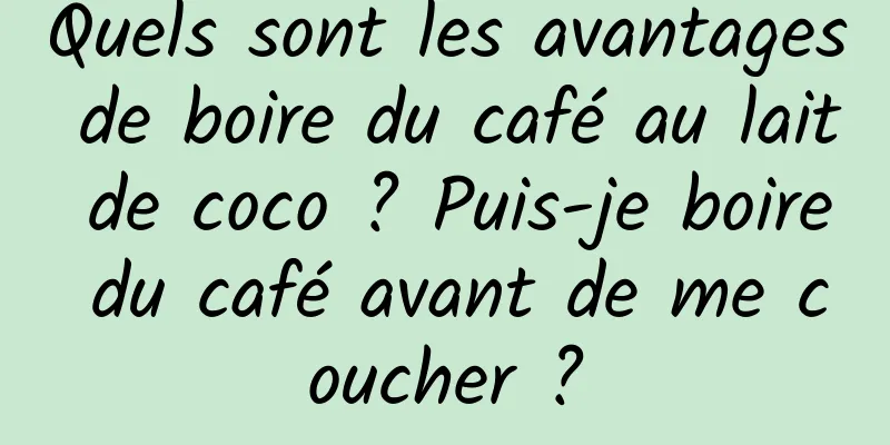 Quels sont les avantages de boire du café au lait de coco ? Puis-je boire du café avant de me coucher ?
