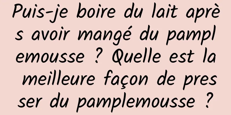 Puis-je boire du lait après avoir mangé du pamplemousse ? Quelle est la meilleure façon de presser du pamplemousse ?